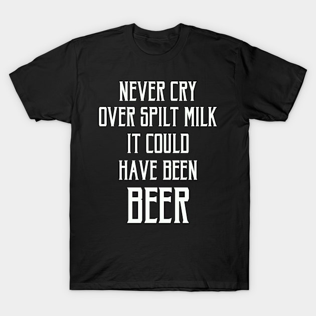 Father (2) Never Cry Over Spilt Milk It Could Have Been Beer T-Shirt by TranNgoc